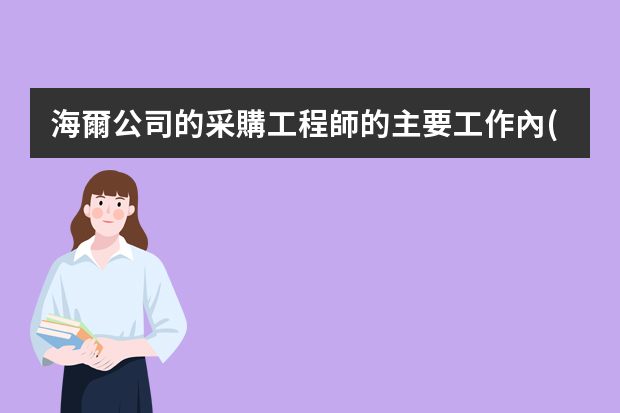 海爾公司的采購工程師的主要工作內(nèi)容有哪些？供應(yīng)商選擇，議價(jià)，是否在采購工程師的職責(zé)范圍內(nèi)？